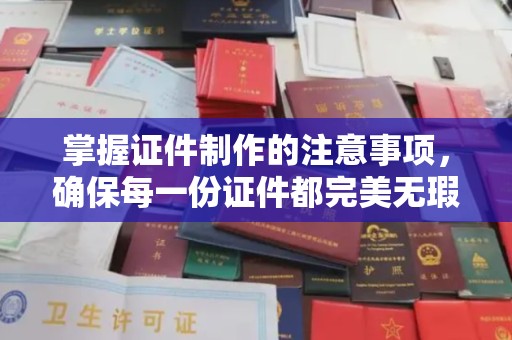 沁阳掌握证件制作的注意事项，确保每一份证件都完美无瑕